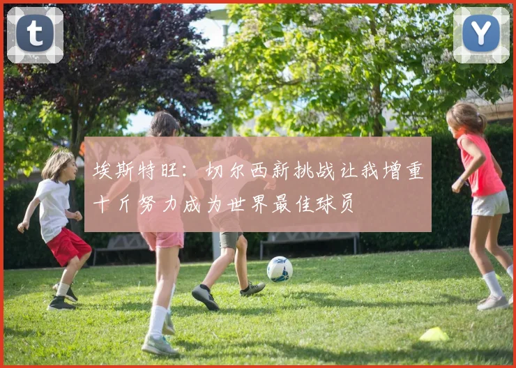 埃斯特旺：切尔西新挑战让我增重十斤努力成为世界最佳球员