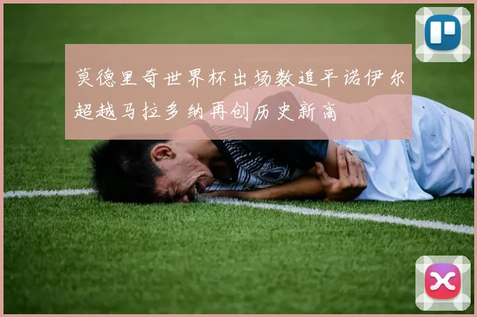 莫德里奇世界杯出场数追平诺伊尔超越马拉多纳再创历史新高