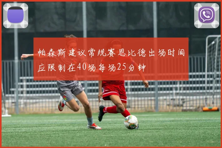 帕森斯建议常规赛恩比德出场时间应限制在40场每场25分钟