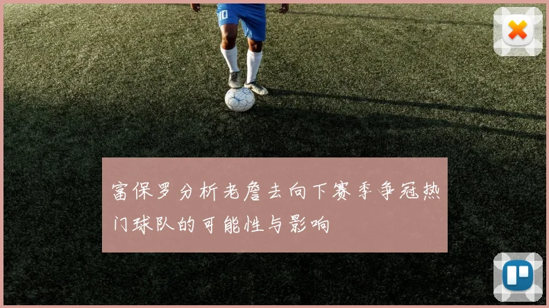 富保罗分析老詹去向下赛季争冠热门球队的可能性与影响