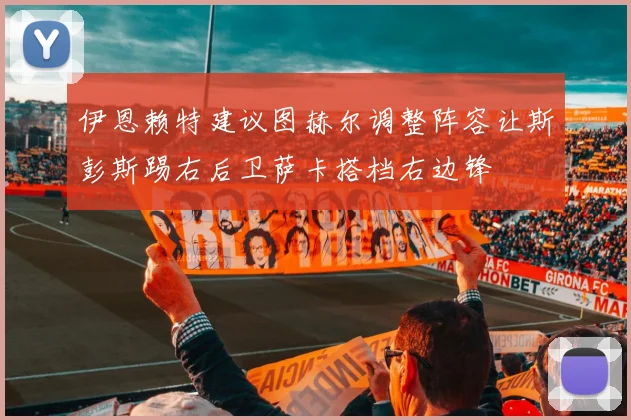 伊恩赖特建议图赫尔调整阵容让斯彭斯踢右后卫萨卡搭档右边锋
