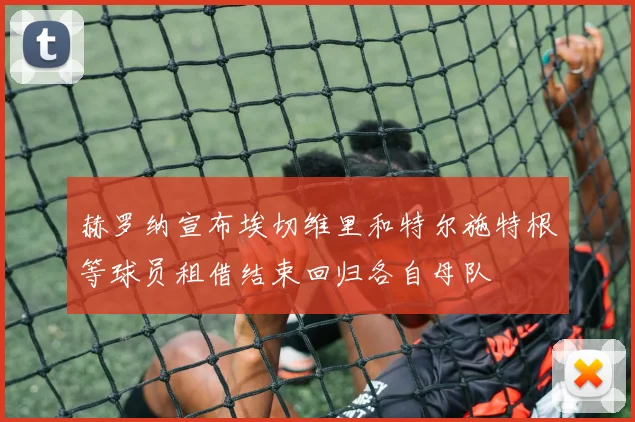 赫罗纳宣布埃切维里和特尔施特根等球员租借结束回归各自母队