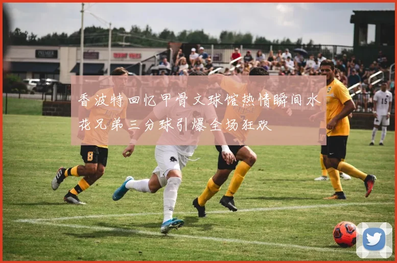 香波特回忆甲骨文球馆热情瞬间水花兄弟三分球引爆全场狂欢