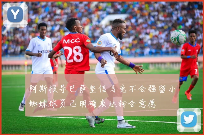 阿斯报导巴萨坚信马竞不会强留小蜘蛛球员已明确表达转会意愿