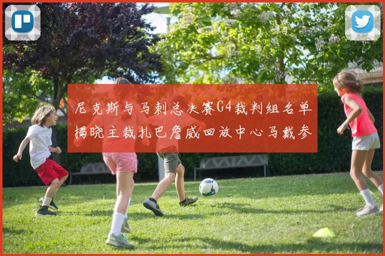 尼克斯与马刺总决赛G4裁判组名单揭晓主裁扎巴詹威回放中心马戴参与执法