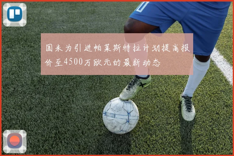 国米为引进帕莱斯特拉计划提高报价至4500万欧元的最新动态