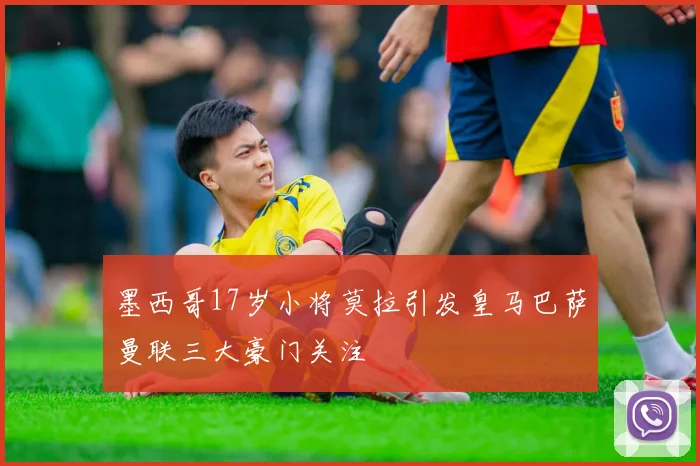 墨西哥17岁小将莫拉引发皇马巴萨曼联三大豪门关注